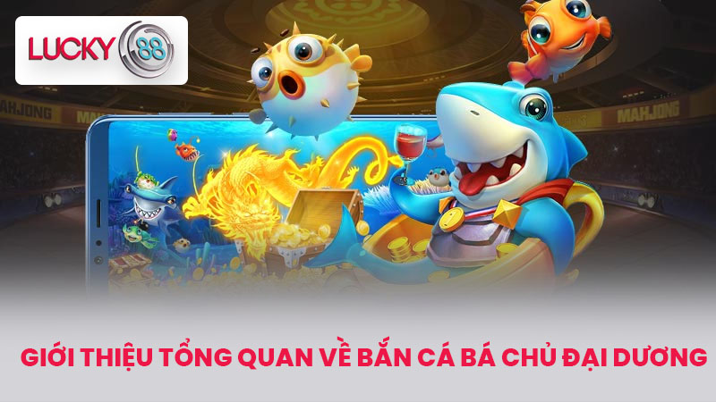 Bắn Cá Bá Chủ Đại Dương - Tựa Game Hot Nhất Tại LUCKY88 2 Giới Thiệu Tổng Quan Về Bắn Cá Bá Chủ Đại Dương