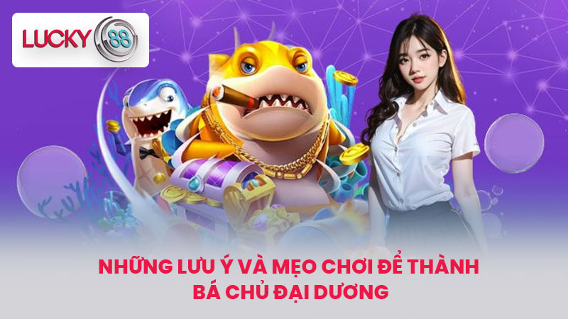 Bắn Cá Bá Chủ Đại Dương - Tựa Game Hot Nhất Tại LUCKY88 4 Những Lưu Ý Và Mẹo Chơi Để Thành Bá Chủ Đại Dương