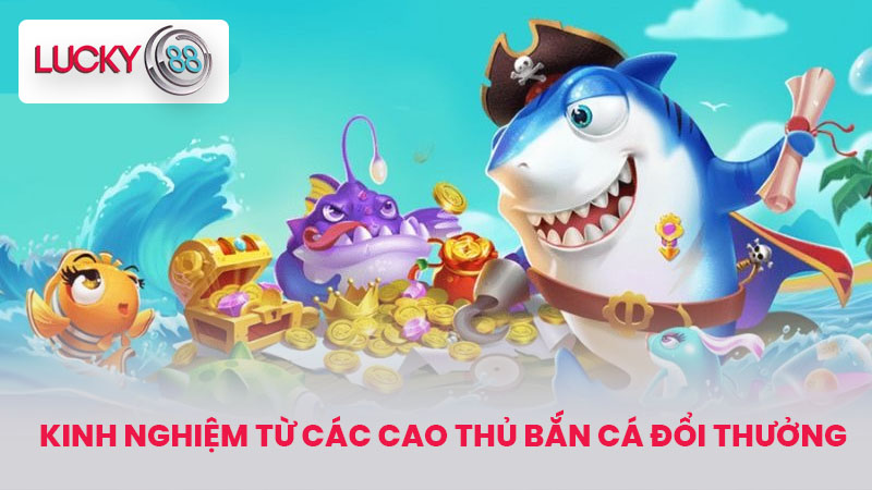 Bắn Cá Đổi Thưởng Tiền Mặt - Tựa Game Bắn Cá Hot 2025 4 Kinh Nghiệm Từ Các Cao Thủ Bắn Cá Đổi Thưởng