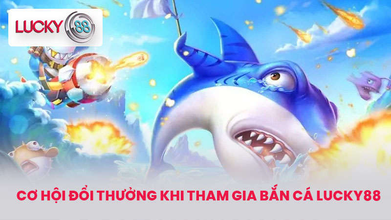 BẮN CÁ LUCKY88 3 Cơ hội đổi thưởng khi tham gia bắn cá LUCKY88