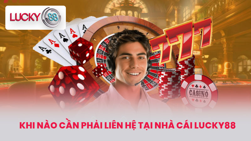 LIÊN HỆ 2 Khi nào cần phải liên hệ tại nhà cái LUCKY88