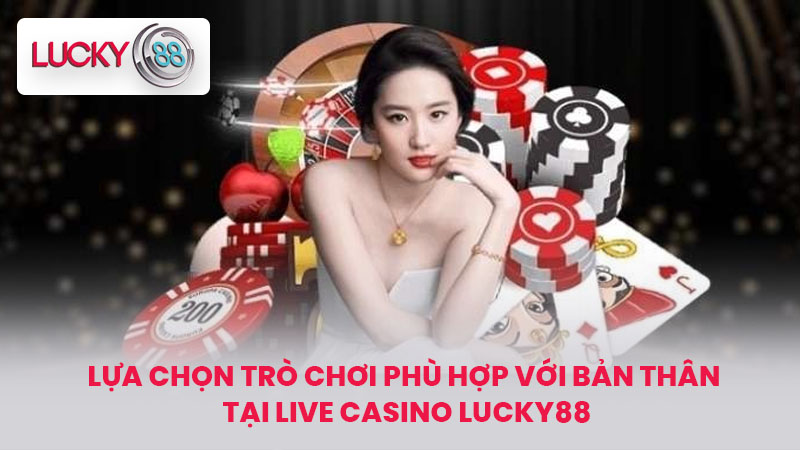 LIVE CASINO LUCKY88 1 Lựa chọn trò chơi phù hợp với bản thân tại Live Casino LUCKY88