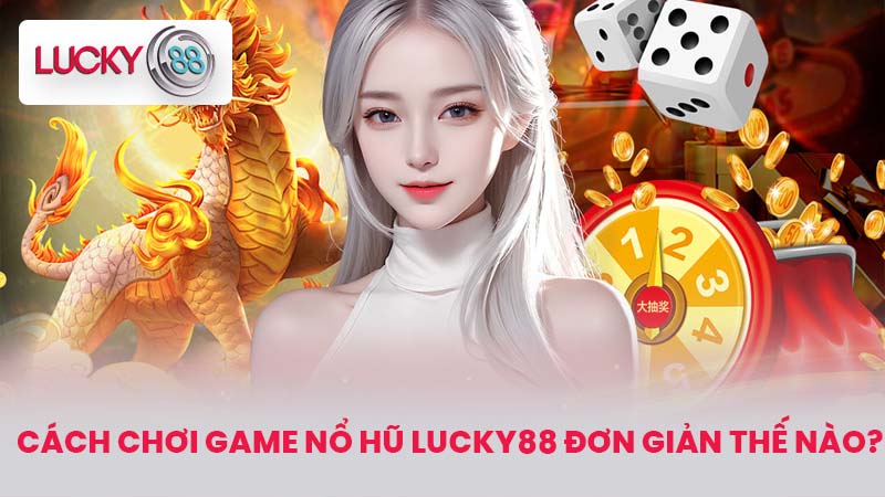 NỔ HŨ LUCKY88 3 Cách chơi game nổ hũ LUCKY88 đơn giản thế nào?