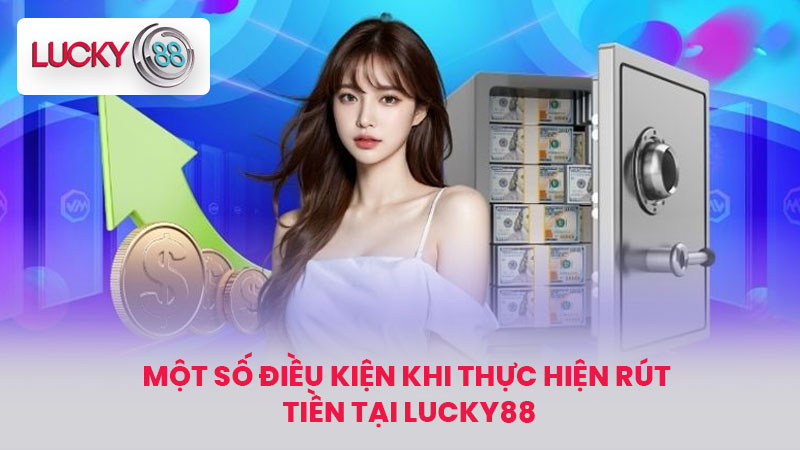 Rút Tiền LUCKY88 - Hướng Dẫn Chi Tiết Từ A Đến Z Cho Newbie 4 Một số điều kiện khi thực hiện rút tiền tại LUCKY88