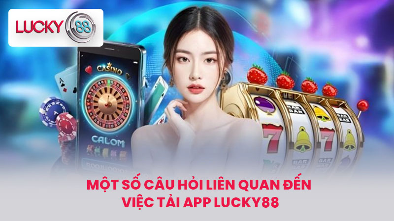 Cách Tải App LUCKY88 Mới Nhất, An Toàn Trên iOS Và Android 4 Một số câu hỏi liên quan đến việc tải App LUCKY88